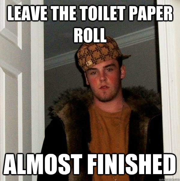 Leave the toilet paper roll almost finished  Scumbag Steve