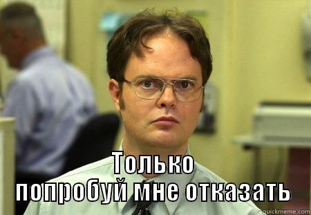  ТОЛЬКО ПОПРОБУЙ МНЕ ОТКАЗАТЬ Schrute