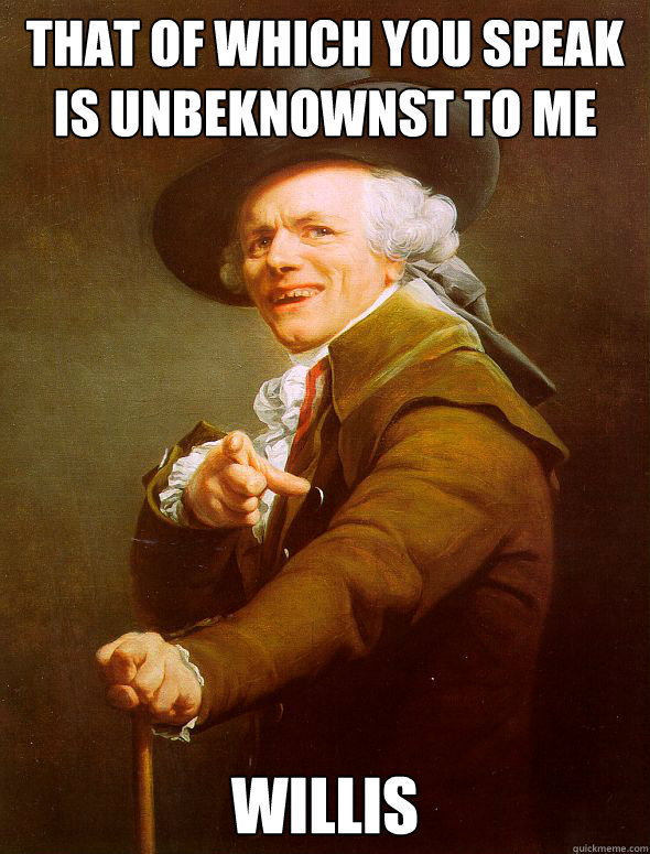 That of which you speak is unbeknownst to me Willis - That of which you speak is unbeknownst to me Willis  Joseph Ducreux