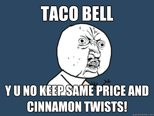 TACO BELL y u no keep same price and cinnamon twists!  Y U No