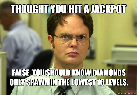 Thought you hit a jackpot False. you should know diamonds only spawn in the lowest 16 levels.  Dwight