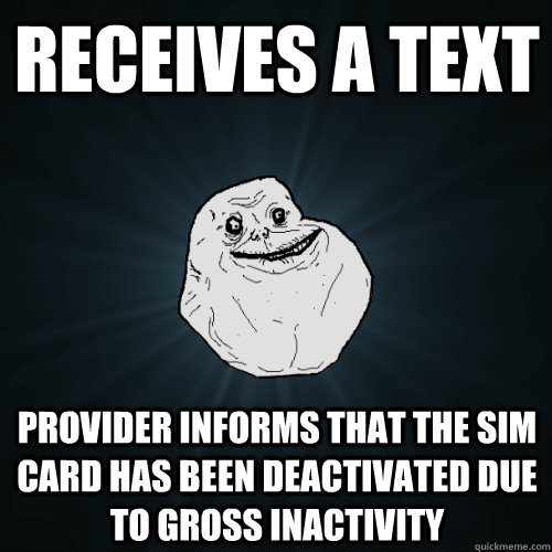 receives a text Provider informs that the sim card has been deactivated due to gross inactivity - receives a text Provider informs that the sim card has been deactivated due to gross inactivity  Forever Alone