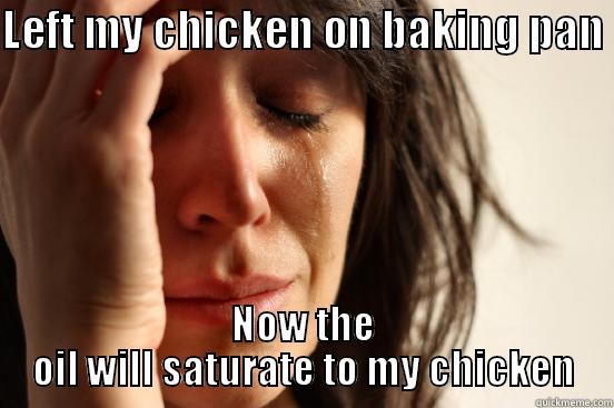 LEFT MY CHICKEN ON BAKING PAN  NOW THE OIL WILL SATURATE TO MY CHICKEN First World Problems