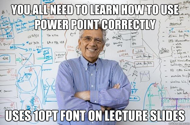 You all need to learn how to use power point correctly uses 10pt font on lecture slides  Engineering Professor