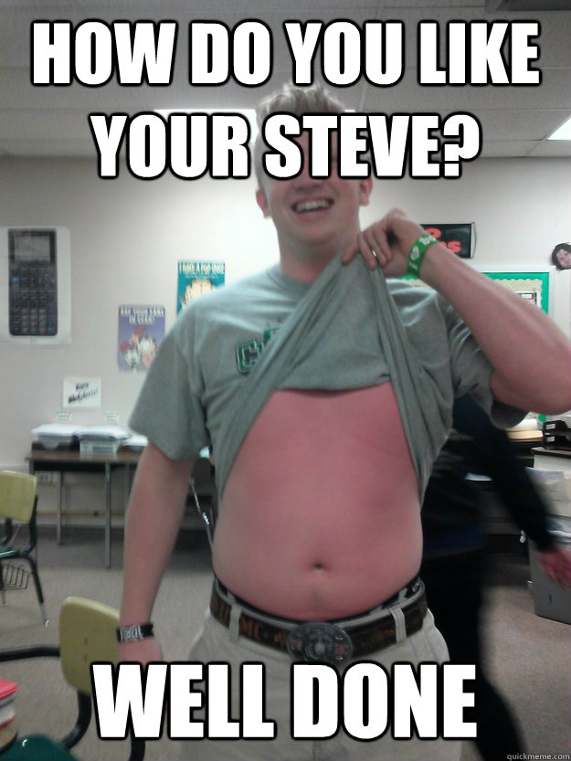 how do you like your steve? well done  scorched steve