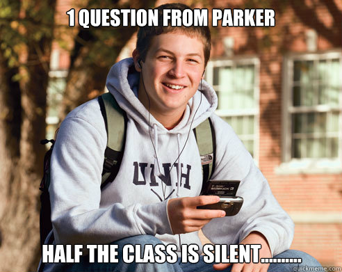 1 question from parker half the class is silent..........  College Freshman