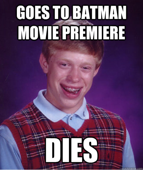 goes to batman movie premiere dies  Bad Luck Brian