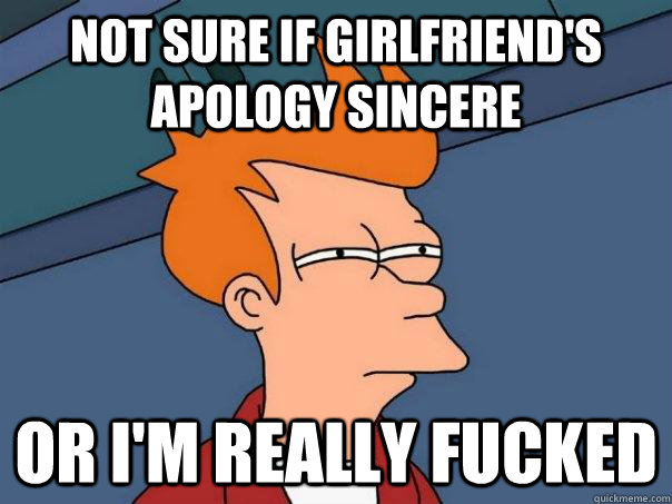 Not sure if girlfriend's apology sincere Or I'm really fucked - Not sure if girlfriend's apology sincere Or I'm really fucked  Futurama Fry