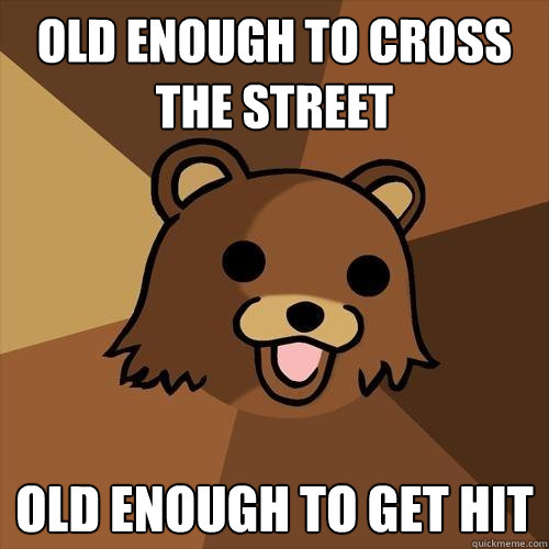 old enough to cross the street old enough to get hit  Pedobear