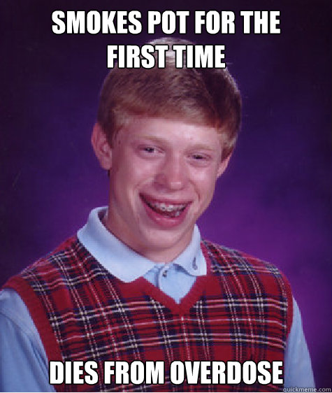 Smokes Pot for the
first time dies from overdose  Bad Luck Brian