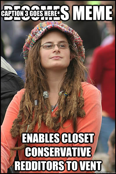 becomes meme enables closet conservative redditors to vent Caption 3 goes here  College Liberal