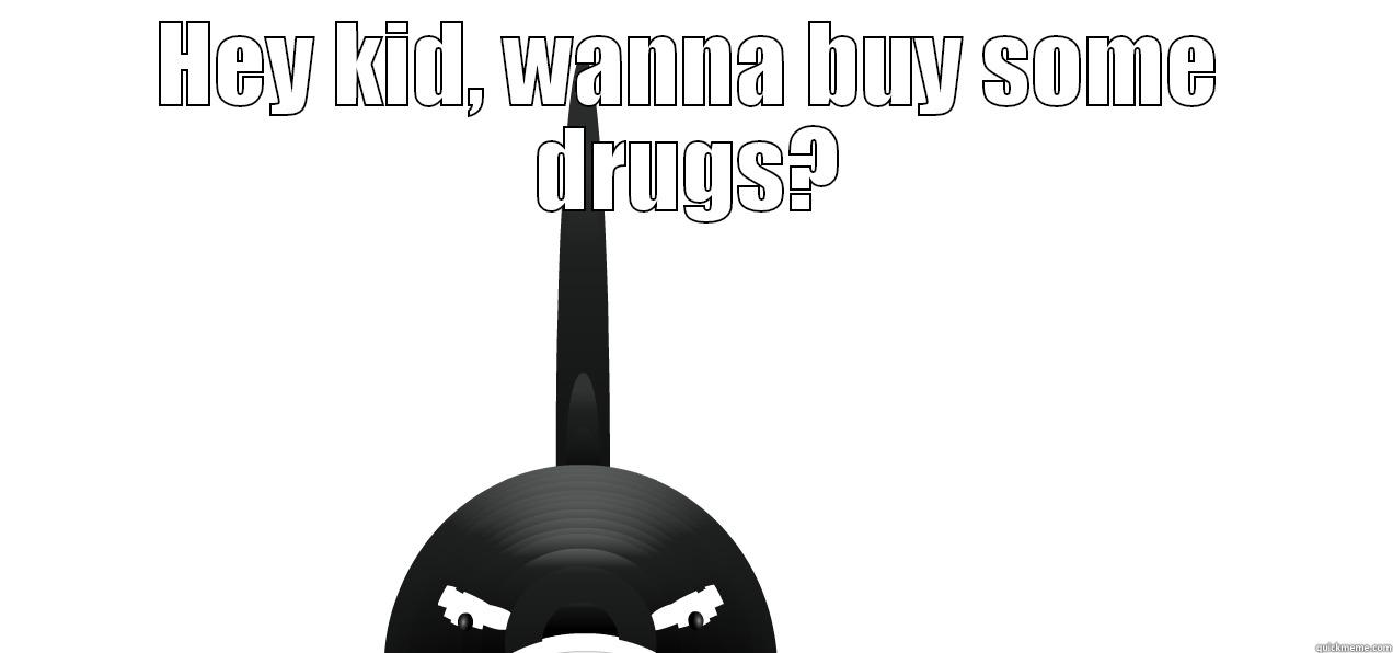 Hey kid - HEY KID, WANNA BUY SOME DRUGS?  Misc