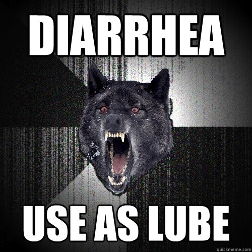 diarrhea use as lube  Insanity Wolf