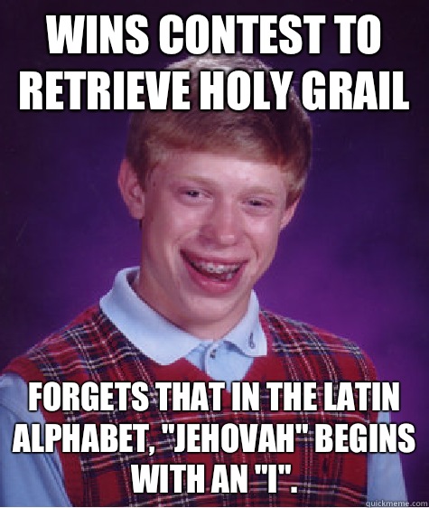 Wins contest to retrieve Holy Grail Forgets that in the Latin alphabet, 