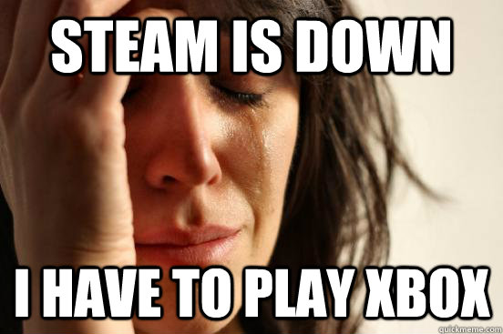 Steam is down I have to play xbox  First World Problems