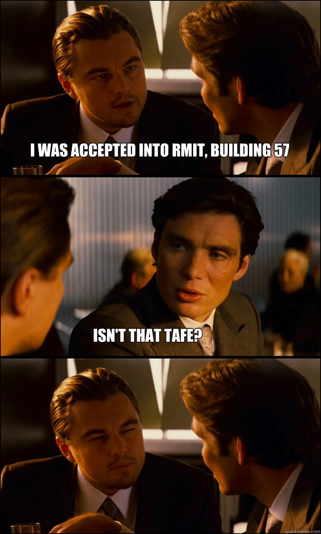 i was accepted into rmit, building 57 isn't that tafe?   Inception