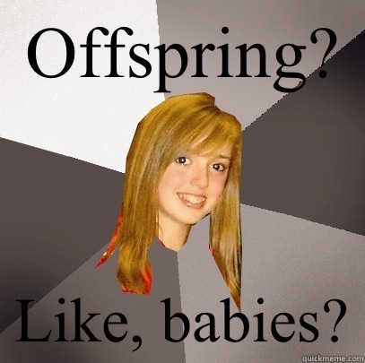 Offspring? Like, babies? - Offspring? Like, babies?  Musically Oblivious 8th Grader