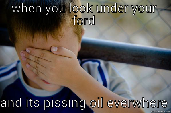 WHEN YOU LOOK UNDER YOUR FORD AND ITS PISSING OIL EVERWHERE Confession kid