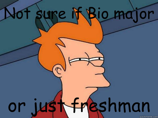 Not sure if Bio major or just freshman  Futurama Fry