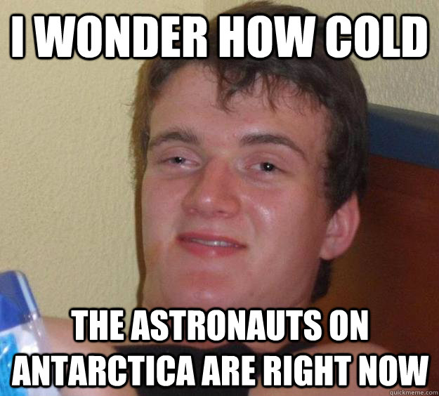 I wonder how cold the astronauts on Antarctica are right now  10 Guy