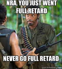 NRA, you just went full retard Never go full retard - NRA, you just went full retard Never go full retard  Never Go Full Retard