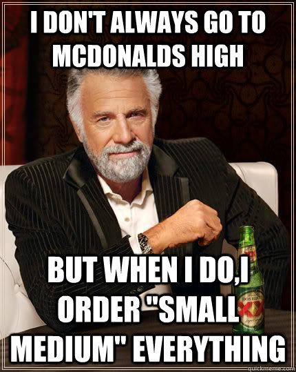 I don't always go to mcdonalds high but when i do,i order 