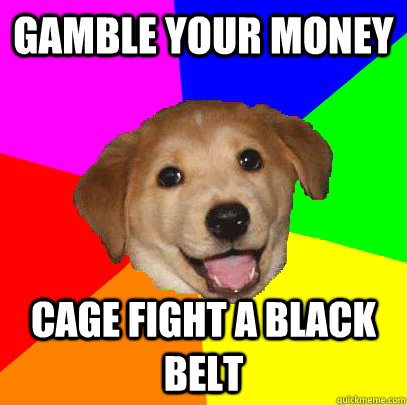 Gamble your money cage Fight a black belt  Advice Dog