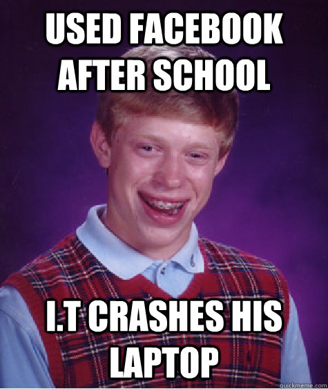 Used facebook after school I.t crashes his laptop  Bad Luck Brian