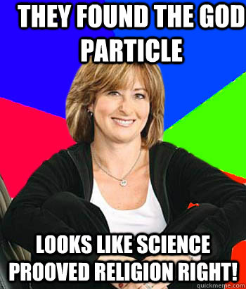 They found the god particle Looks like science prooved religion right!  Sheltering Suburban Mom