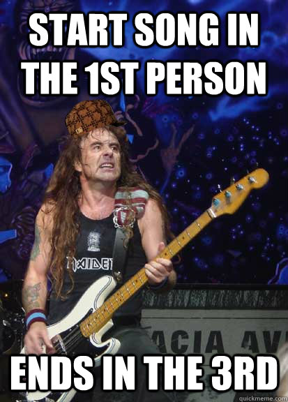 Start Song in the 1st person Ends in the 3rd - Start Song in the 1st person Ends in the 3rd  Scumbag Steve Harris