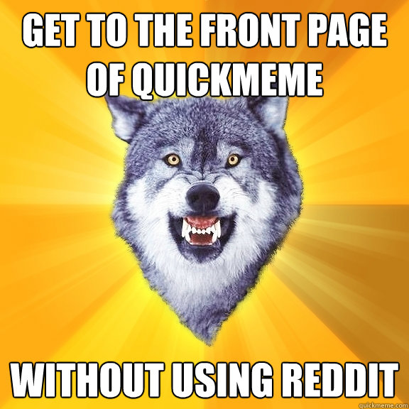 get to the front page of quickmeme without using reddit  Courage Wolf