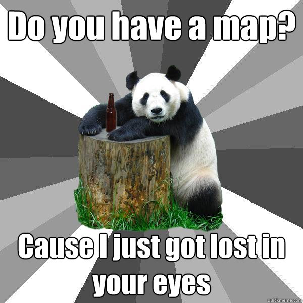 Do you have a map? Cause I just got lost in your eyes  Pickup-Line Panda