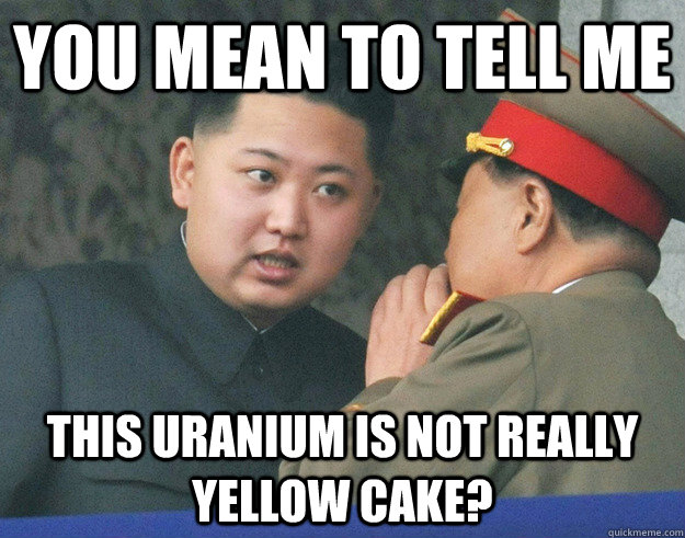 You mean to tell me This Uranium is not really yellow cake?  