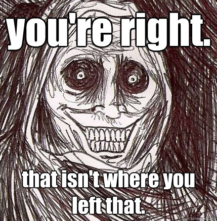 you're right. that isn't where you left that. - you're right. that isn't where you left that.  Horrifying Houseguest