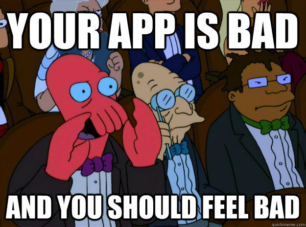 Your app is bad And you should feel bad  And you should feel bad