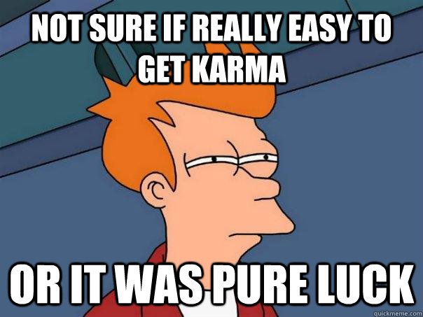 Not sure if really easy to get karma Or it was pure luck  Futurama Fry