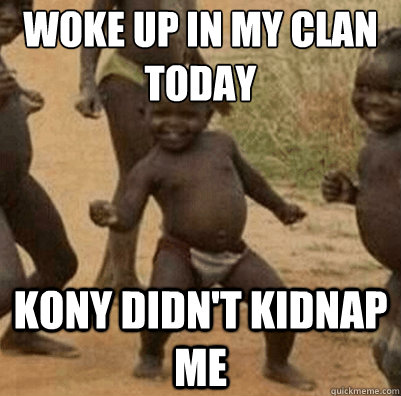 woke up in my clan today kony didn't kidnap me  Third World Success Kid