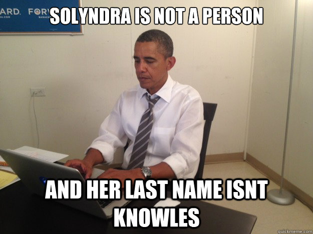 solyndra is not a person and her last name isnt knowles  President AMA