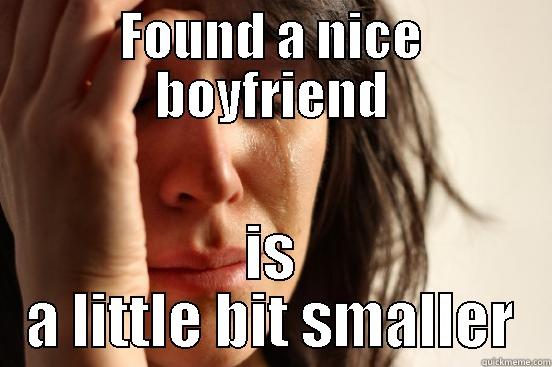 FOUND A NICE BOYFRIEND IS A LITTLE BIT SMALLER First World Problems