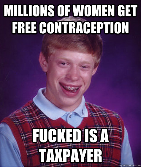 Millions of Women get free contraception FUCKED IS A TAXPAYER  Bad Luck Brian