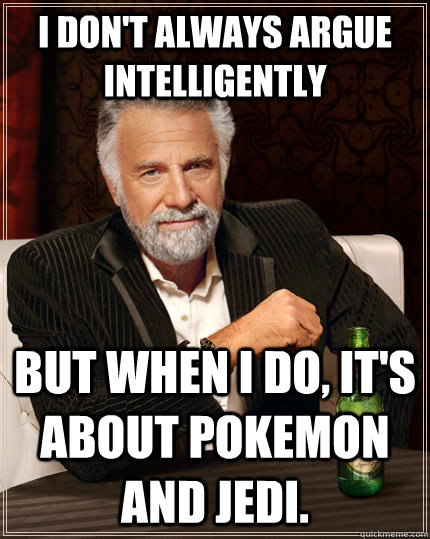 I don't always argue intelligently but when I do, it's about pokemon and jedi.  The Most Interesting Man In The World