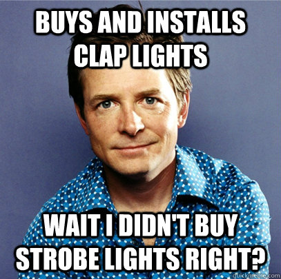 buys and installs clap lights wait i didn't buy strobe lights right?  Awesome Michael J Fox