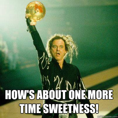  How's about one more time Sweetness! -  How's about one more time Sweetness!  Big Ern