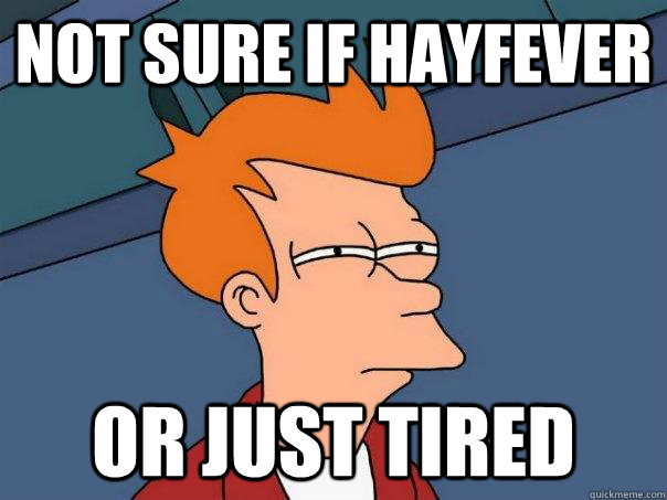 not sure if hayfever or just tired  Futurama Fry