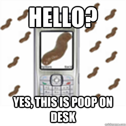 hello? yes, this is poop on desk - hello? yes, this is poop on desk  Poop on desk