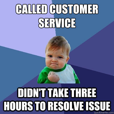 Called Customer Service Didn't take three hours to resolve issue  Success Kid