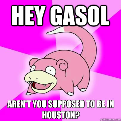 HEY GASOL Aren't you supposed to be in houston? - HEY GASOL Aren't you supposed to be in houston?  Slowpoke