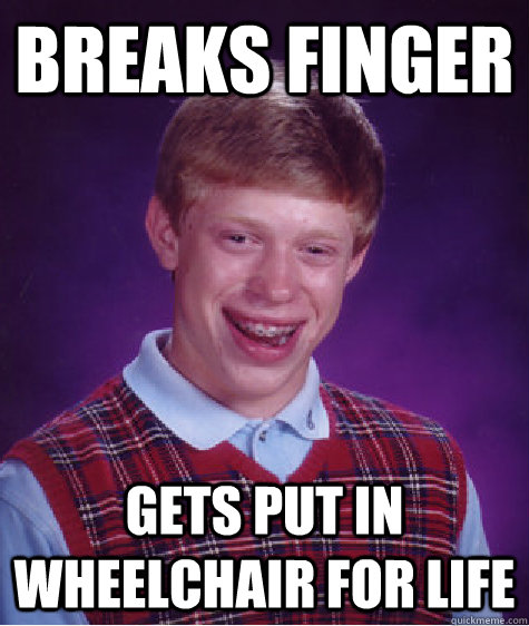 Breaks Finger Gets put in wheelchair for life  Bad Luck Brian