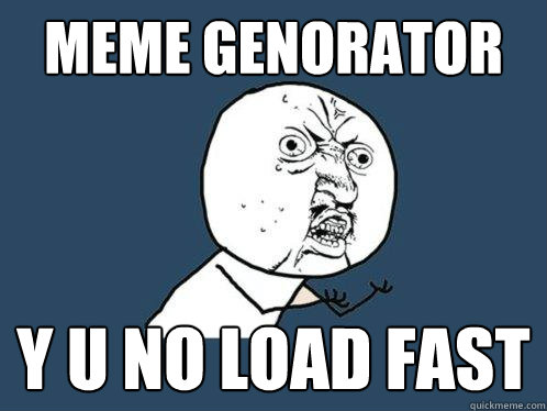 MEME GENORATOR Y U NO LOAD FAST - MEME GENORATOR Y U NO LOAD FAST  Y U No