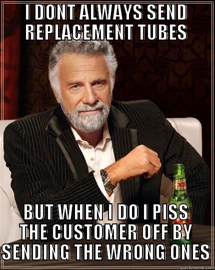 WRONG TUBE - I DONT ALWAYS SEND REPLACEMENT TUBES BUT WHEN I DO I PISS THE CUSTOMER OFF BY SENDING THE WRONG ONES The Most Interesting Man In The World